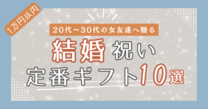 【1万円以内】20代後半〜30代の女友達に贈る結婚祝い定番ギフト10選
